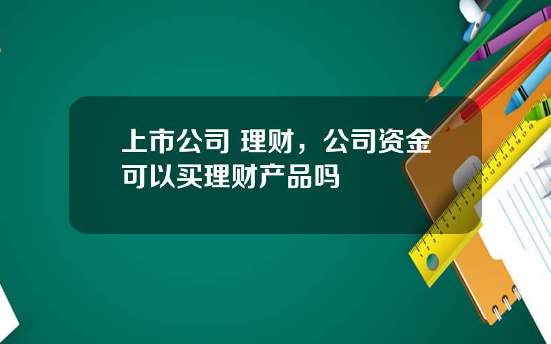 上市公司 理财，公司资金可以买理财产品吗